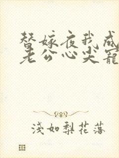 替嫁夜我成了病老公心尖宠