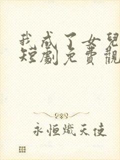 我成了女儿靠山短剧免费观看