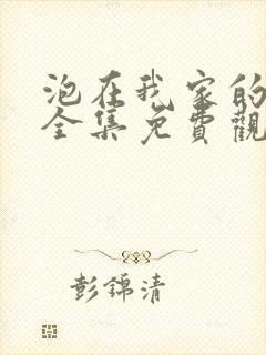 泡在我家的辣妹全集免费观看动漫