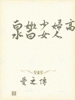 白嫩少妇高潮喷水白女人