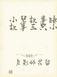 小儿故事睡前讲故事三只小猪