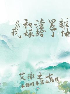 《和渣男离婚后我嫁给了他亲大哥》