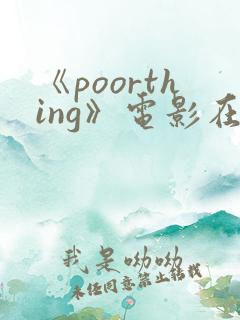 《poorthing》电影在线观看