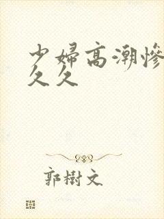 少妇高潮惨叫久久久