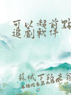 可以超前点播的追剧软件