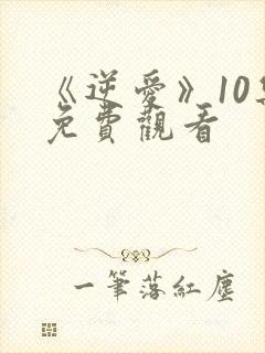 《逆爱》10集免费观看