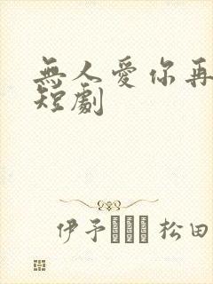 无人爱你再似我短剧