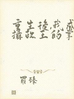 重生后,我成了摄政王的掌心宠免费阅读