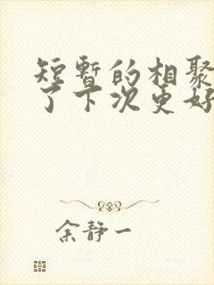 短暂的相聚是为了下次更好的重逢