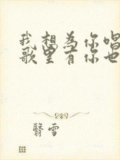 我想为你唱首歌歌里有你也有我是什么歌