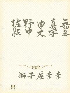 佐野由真无删减版中文字幕