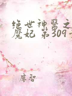 绝世神医之逆天魔妃 第309章