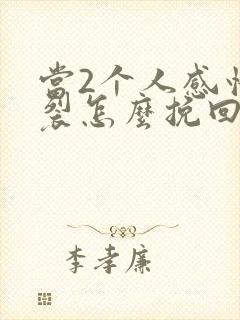 当2个人感情破裂怎么挽回