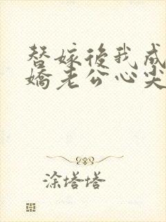 替嫁后我成了病娇老公心尖宠短剧