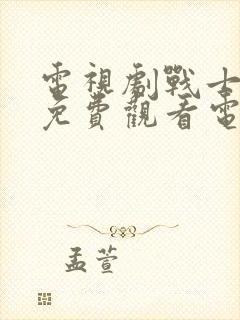 电视剧战士全集免费观看电视剧