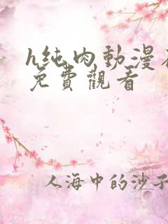 h纯肉动漫在线免费观看