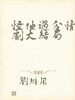 怪他过分情深短剧大结局