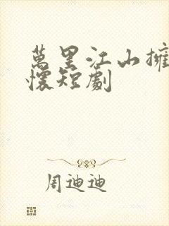 万里江山拥我入怀短剧