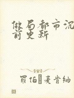 做局都市沉浮超前更新