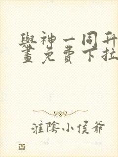 与神一同升级漫画免费下拉式