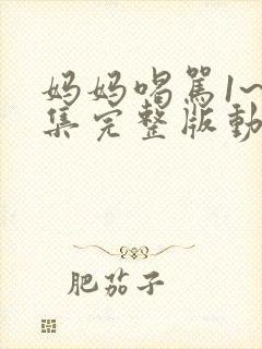 妈妈喝骂1~2集完整版动漫