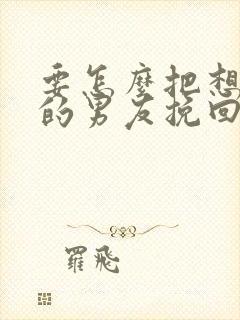 要怎么把想分手的男友挽回