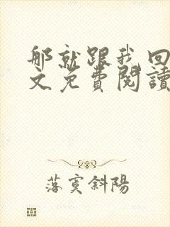 那就跟我回家全文免费阅读无弹窗