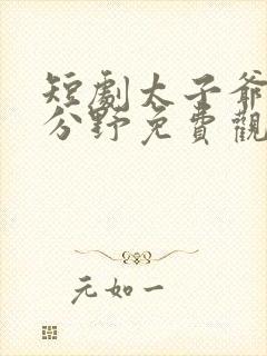 短剧太子爷他过分野免费观看