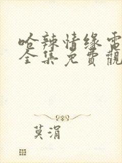 呛辣情缘电视剧全集免费观看