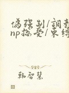 伪强制/调教/np总受/束缚