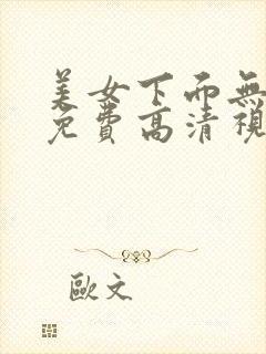 美女下面无遮挡免费高清视频