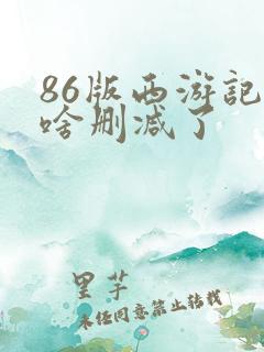 86版西游记为啥删减了