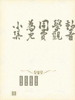 小为同学动画全集免费观看