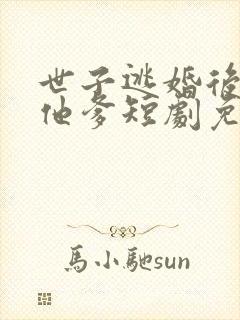 世子逃婚后嫁给他爹短剧免费观看全集