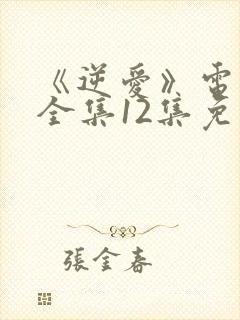 《逆爱》电视剧全集12集免费观看