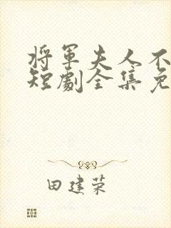 将军夫人不好惹短剧全集免费