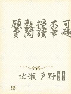 顾教授不可以免费阅读笔趣阁