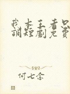 我本王者只是低调短剧免费看全集