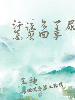 汗流多了尿很黄怎么回事