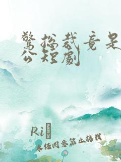 惊总裁竟是我老公短剧