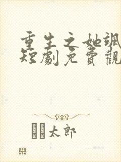 重生之她飒爆了短剧免费观看