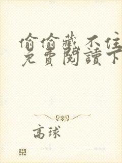 偷偷藏不住漫画免费阅读下拉