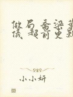 做局 乔梁叶心仪 超前更新