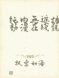 纯肉无遮挡h肉动漫在线观看3d