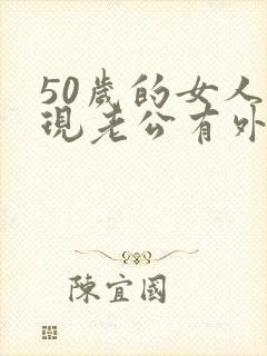 50岁的女人发现老公有外遇该怎么办呢