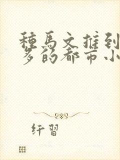 种马文推到女主多的都市小说