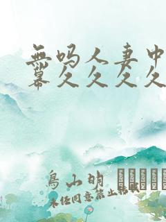 无吗人妻中文字幕久久久久久久