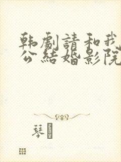 韩剧请和我的老公结婚影院