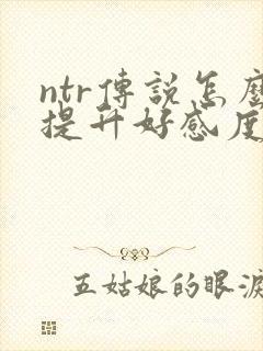 ntr传说怎么提升好感度