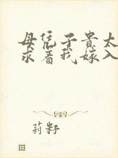 母凭子贵太子爷求着我嫁入豪门